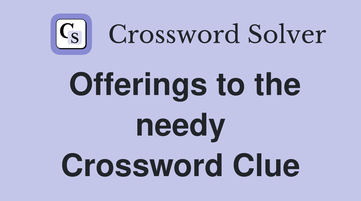 Offerings to the needy Crossword Clue