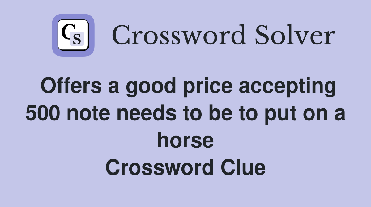 Offers a good price accepting 500 note needs to be to put on a horse Crossword Clue