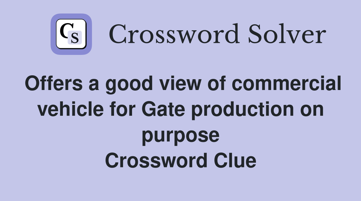Offers a good view of commercial vehicle for Gate production on purpose Crossword Clue
