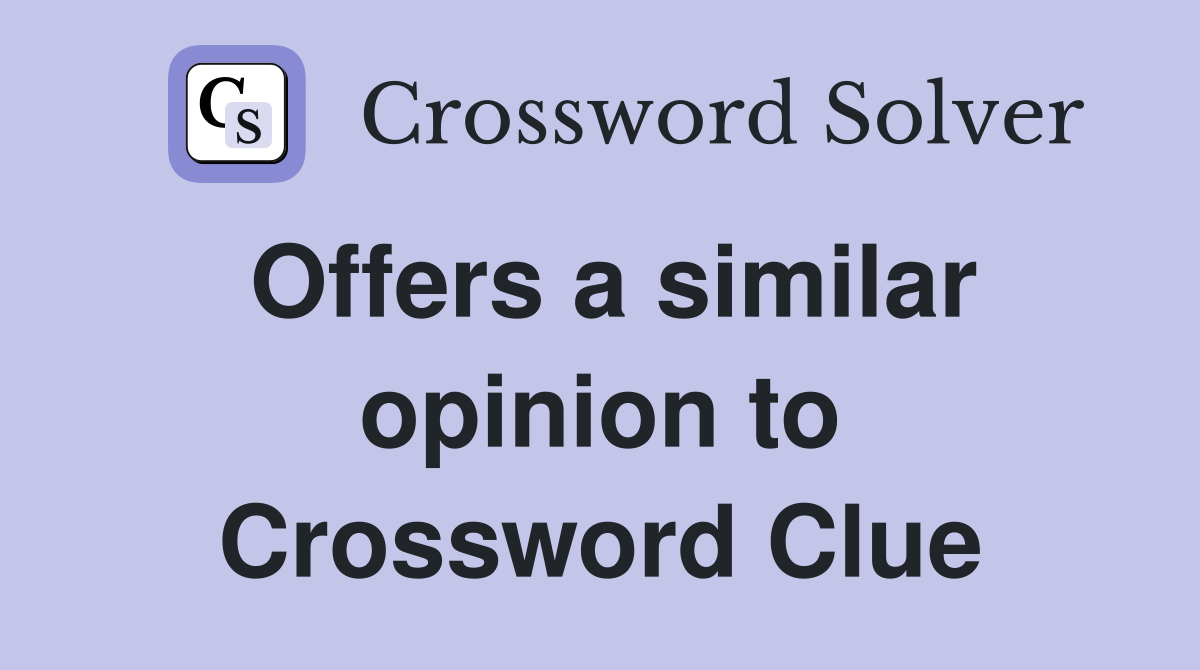 Offers a similar opinion to Crossword Clue