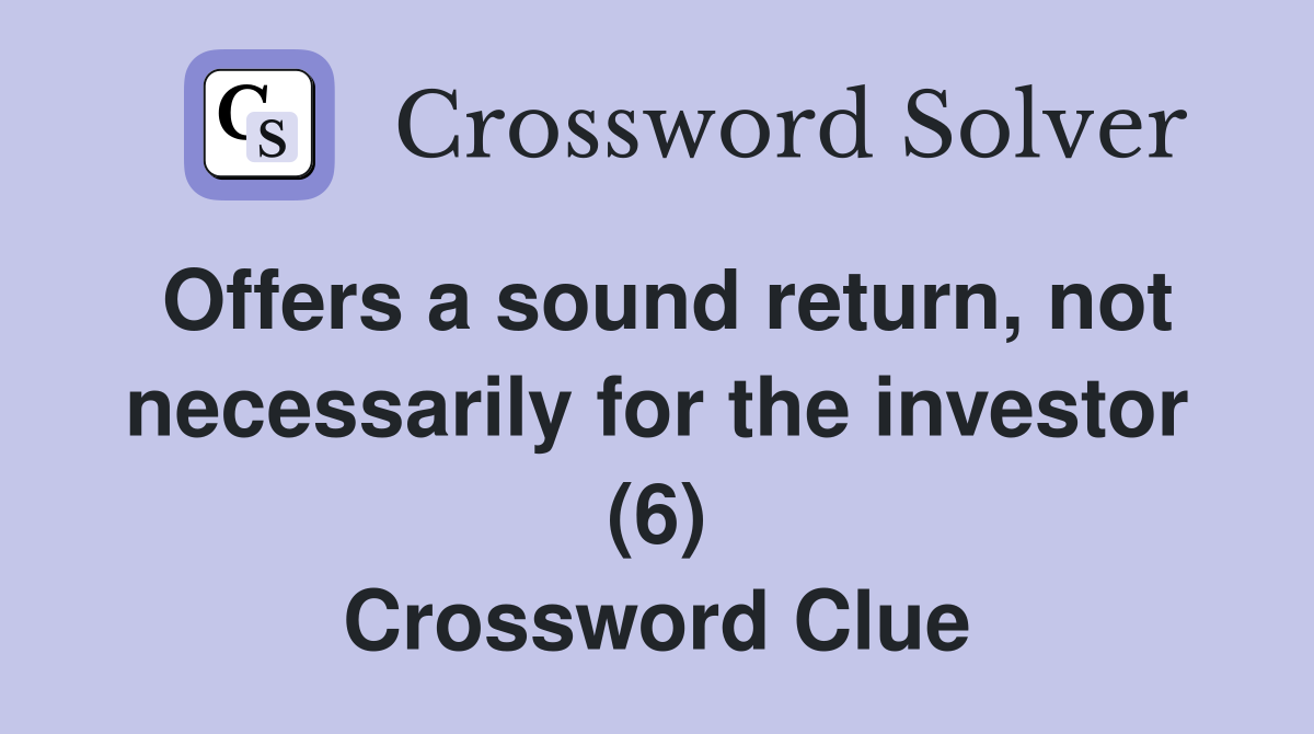 Offers a sound return, not necessarily for the investor (6) Crossword Clue