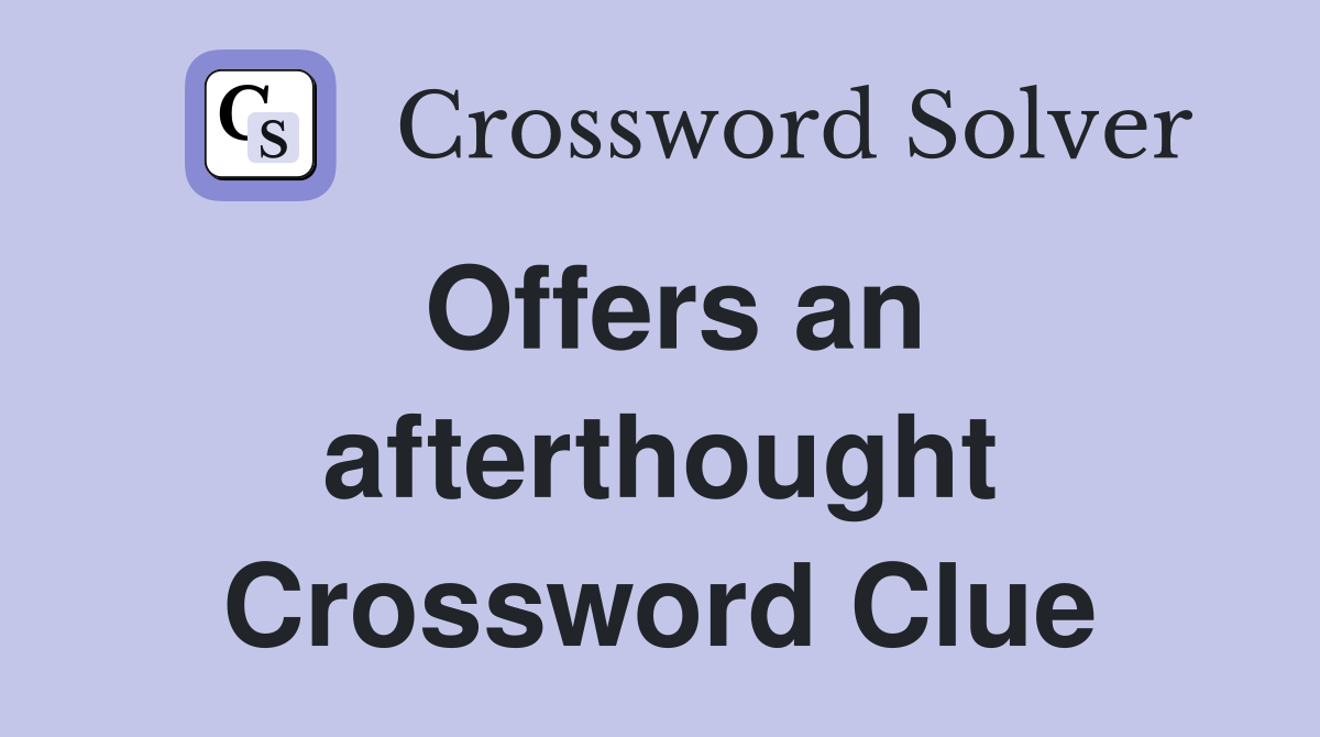 Offers an afterthought Crossword Clue