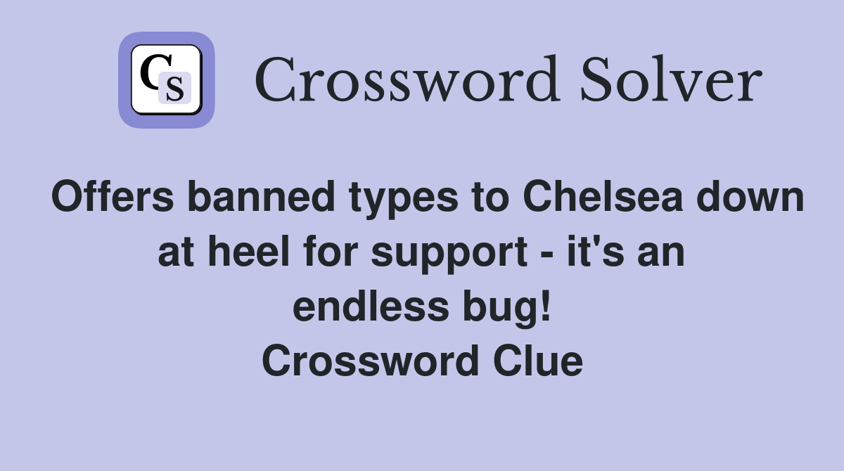 Offers banned types to Chelsea down at heel for support - it's an endless bug! Crossword Clue