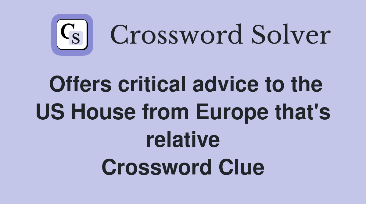 Offers critical advice to the US House from Europe that's relative Crossword Clue