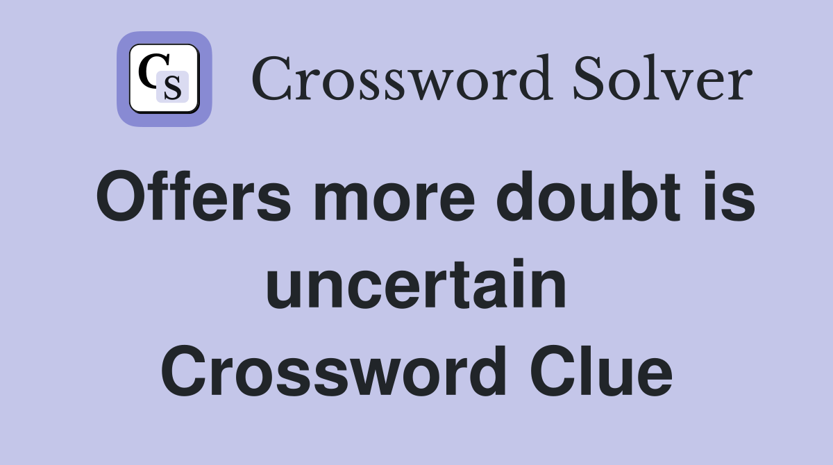 Offers more doubt is uncertain Crossword Clue