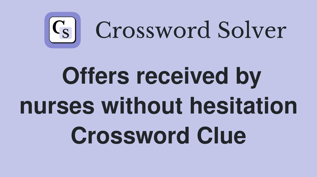 Offers received by nurses without hesitation Crossword Clue