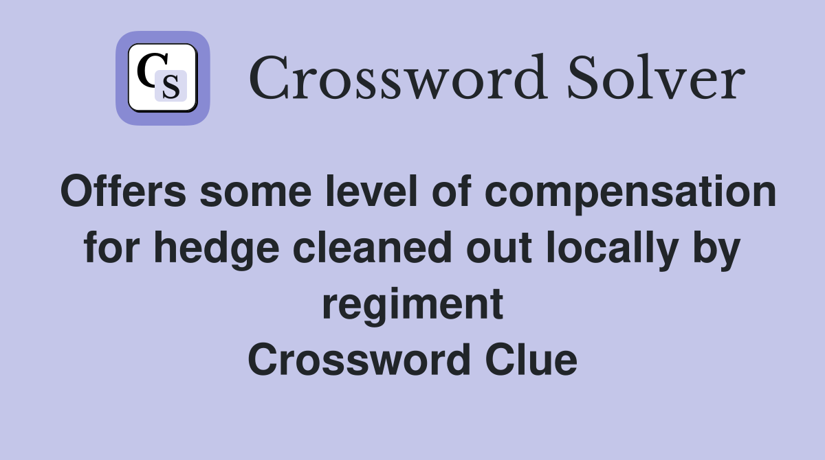 Offers some level of compensation for hedge cleaned out locally by regiment Crossword Clue