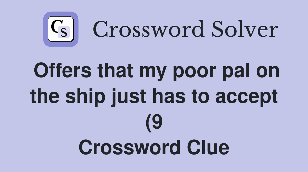 Offers that my poor pal on the ship just has to accept (9) Crossword Offers that my poor pal on the ship just has to accept (9) Crossword