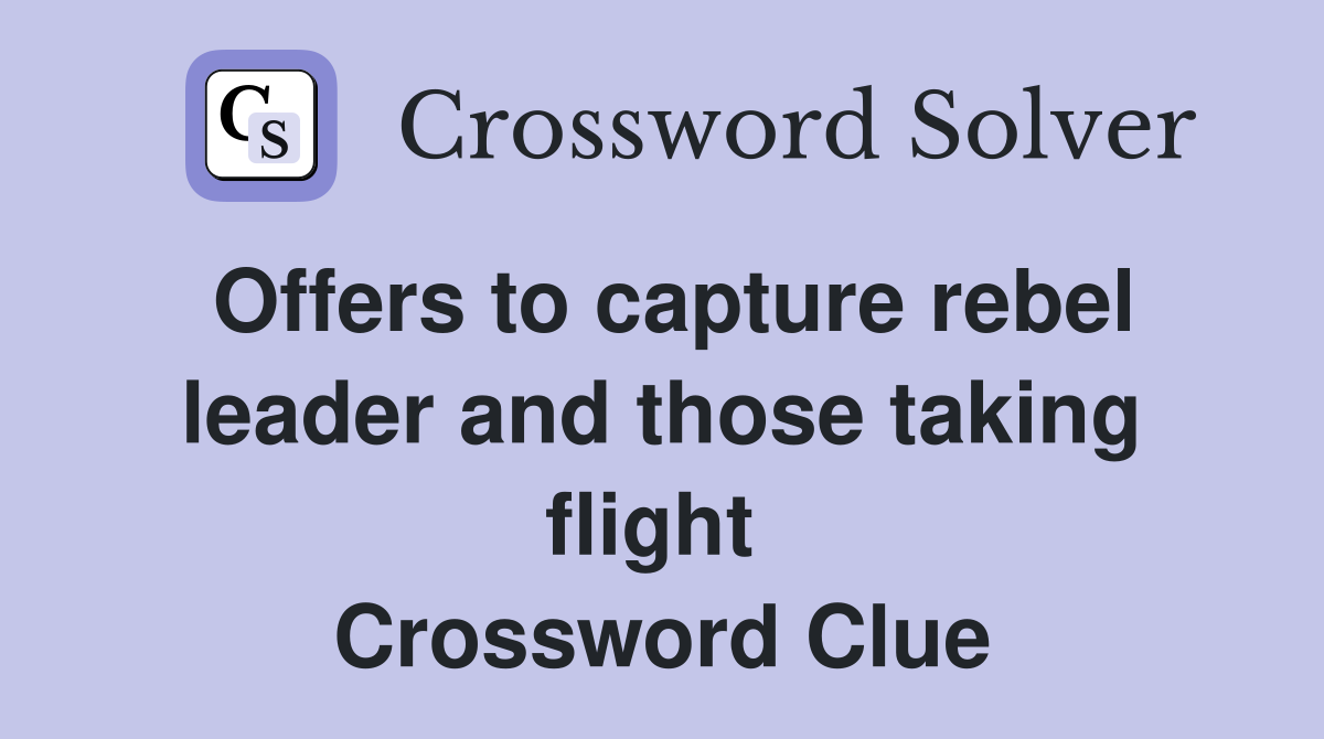 Offers to capture rebel leader and those taking flight  Crossword Clue