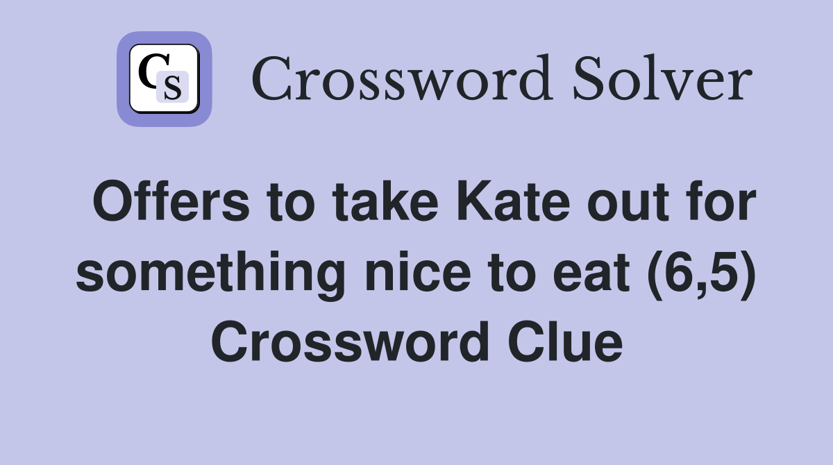 Offers to take Kate out for something nice to eat (6,5) Crossword Clue