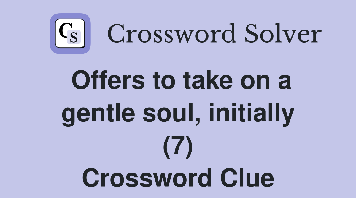 Offers to take on a gentle soul, initially (7) Crossword Clue