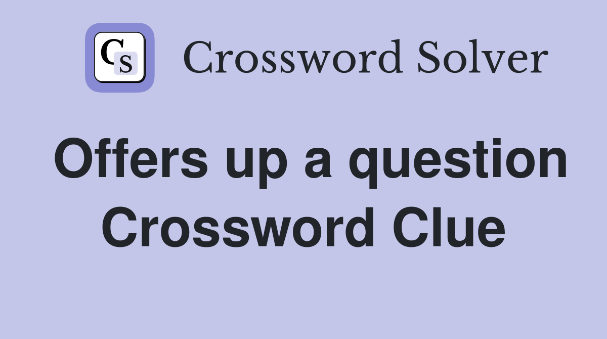 Offers up a question Crossword Clue