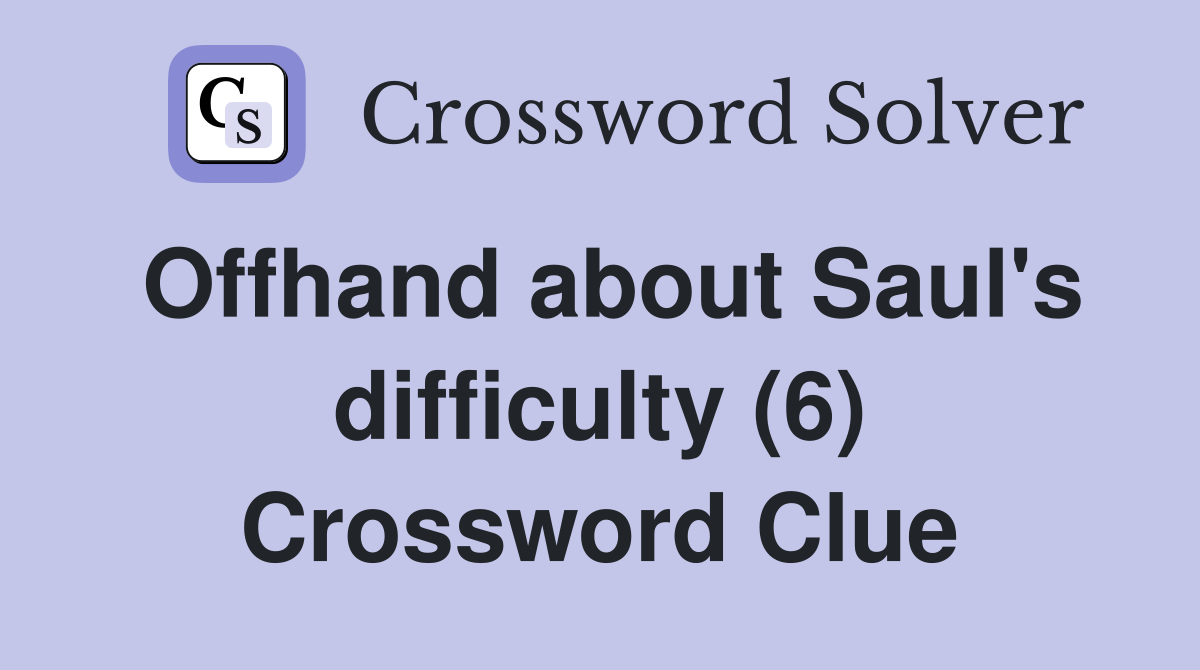 Offhand about Saul's difficulty (6) Crossword Clue
