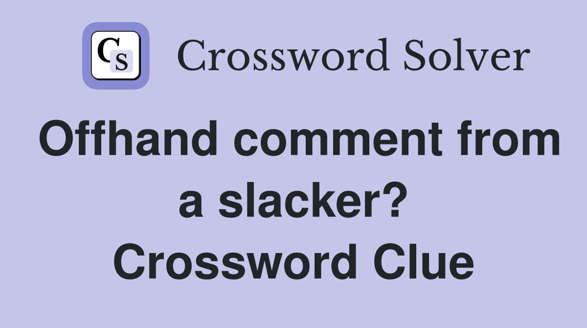 Offhand comment from a slacker? Crossword Clue