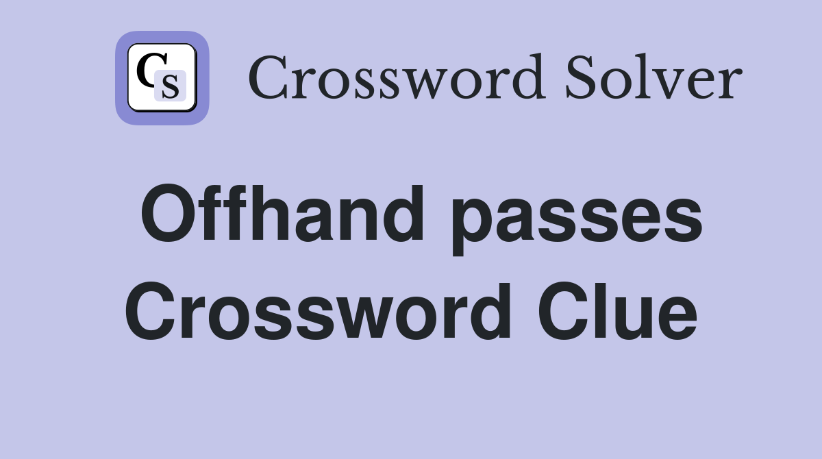 Offhand passes Crossword Clue