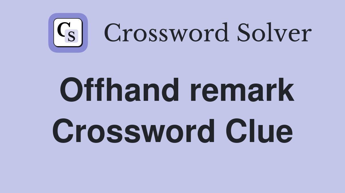 Offhand remark Crossword Clue