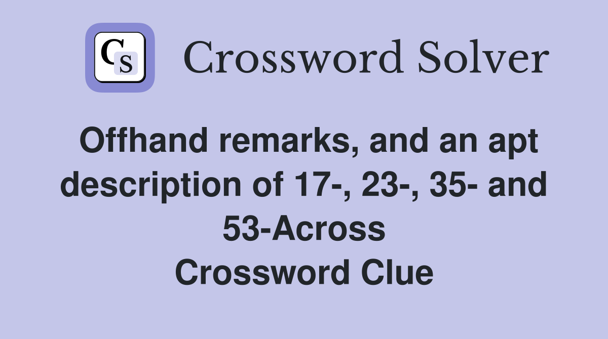 Offhand remarks, and an apt description of 17-, 23-, 35- and 53-Across Crossword Clue