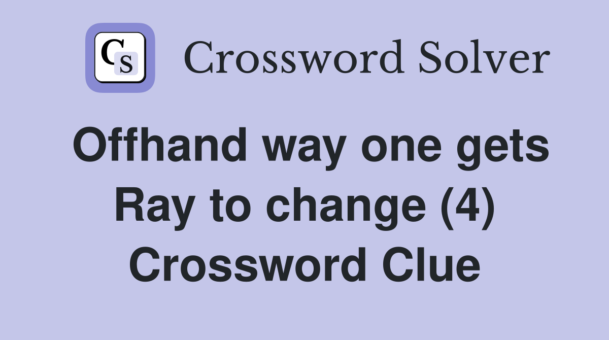 Offhand way one gets Ray to change (4) Crossword Clue