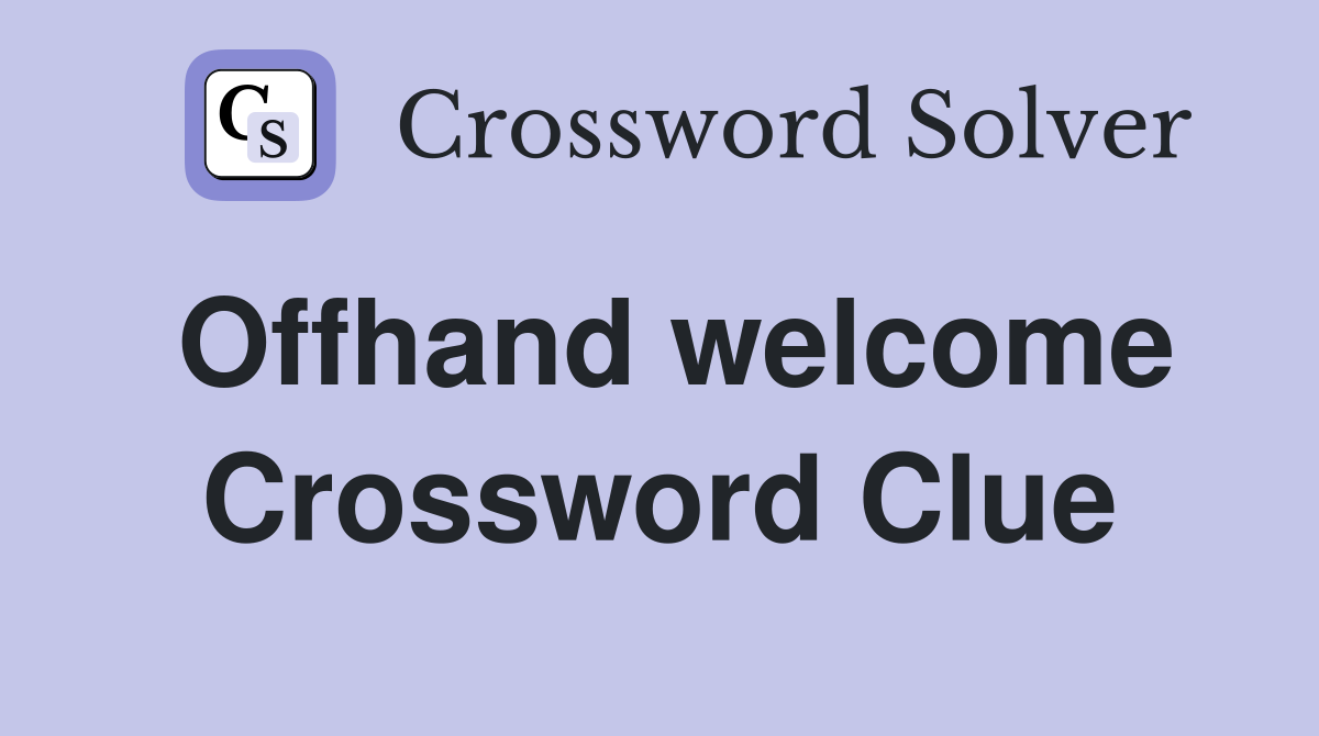 Offhand welcome Crossword Clue
