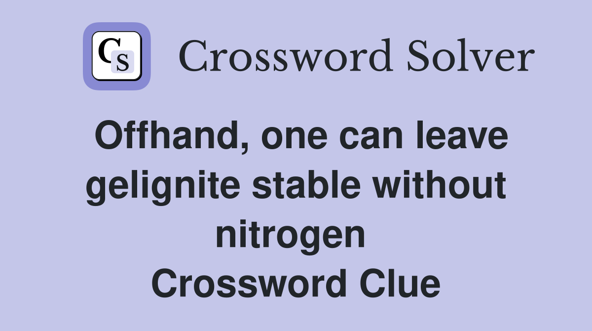 Offhand, one can leave gelignite stable without nitrogen  Crossword Clue