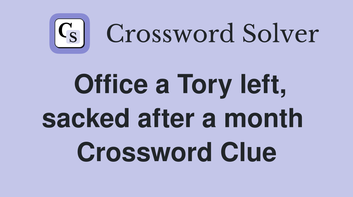 Office a Tory left, sacked after a month  Crossword Clue