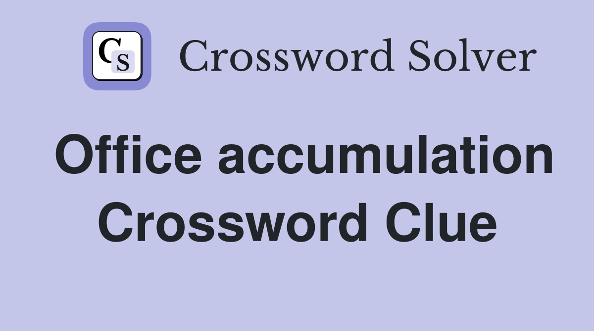 Office accumulation Crossword Clue