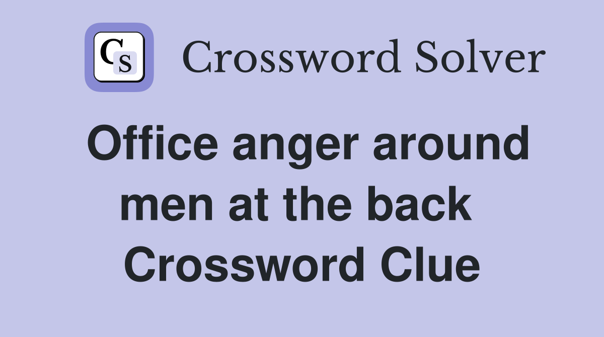 Office anger around men at the back  Crossword Clue