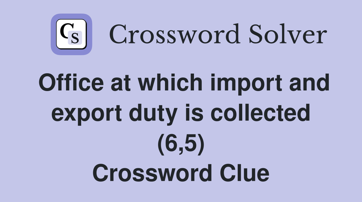 Office at which import and export duty is collected (6,5) Crossword Clue