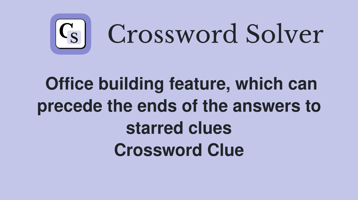 Office building feature, which can precede the ends of the answers to starred clues Crossword Clue