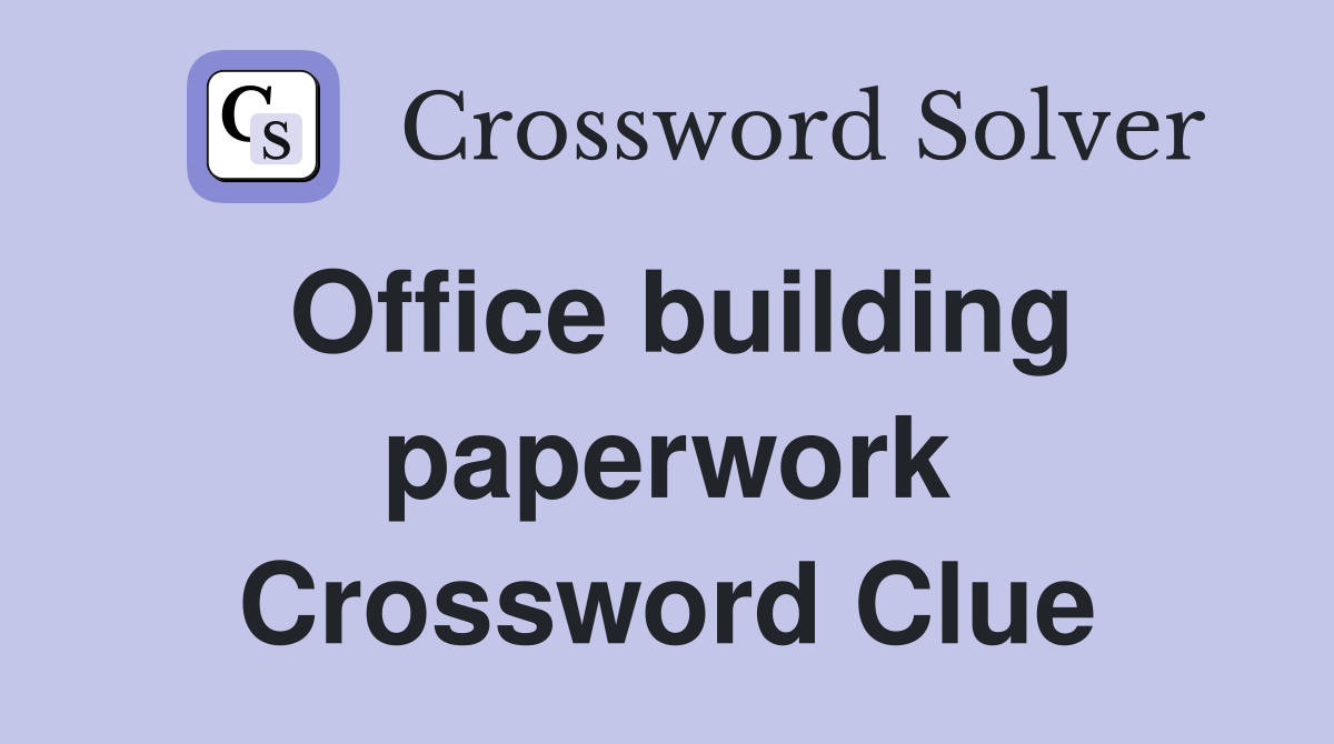 Office building paperwork Crossword Clue