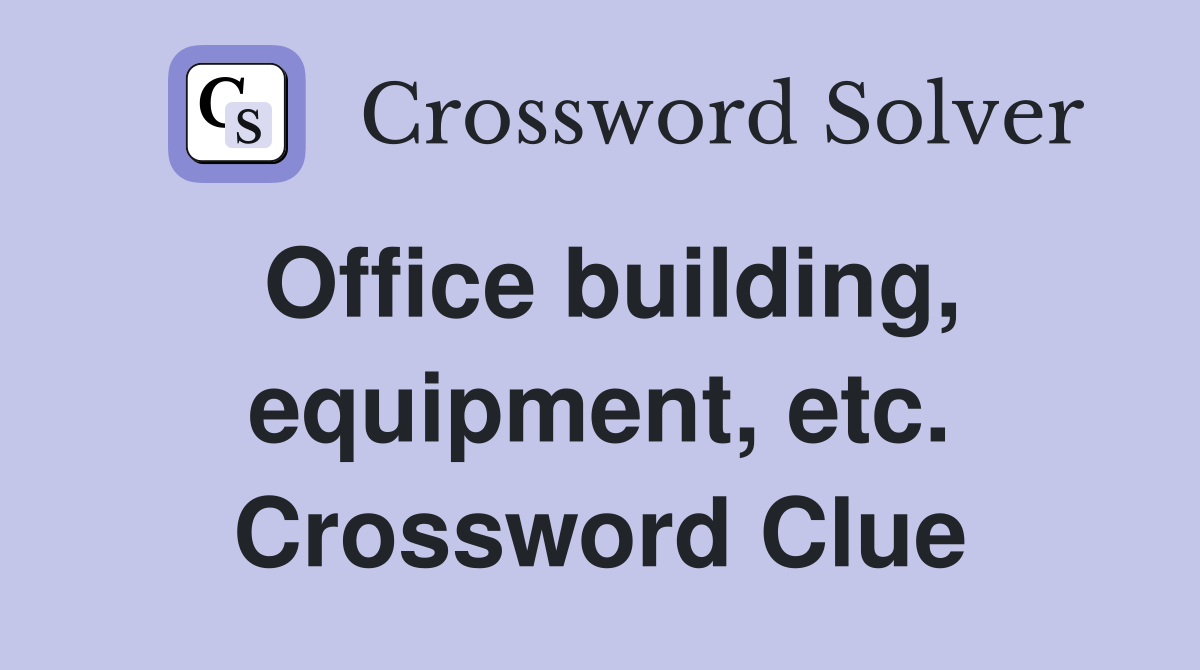 Office building, equipment, etc. Crossword Clue