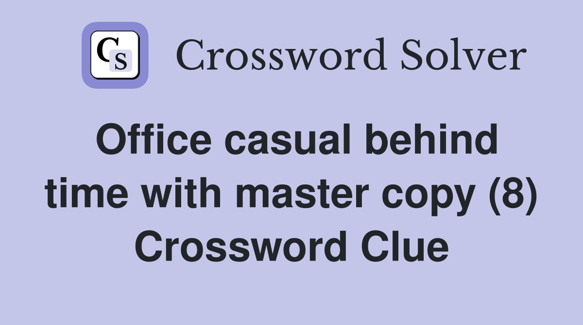 Office casual behind time with master copy (8) Crossword Clue