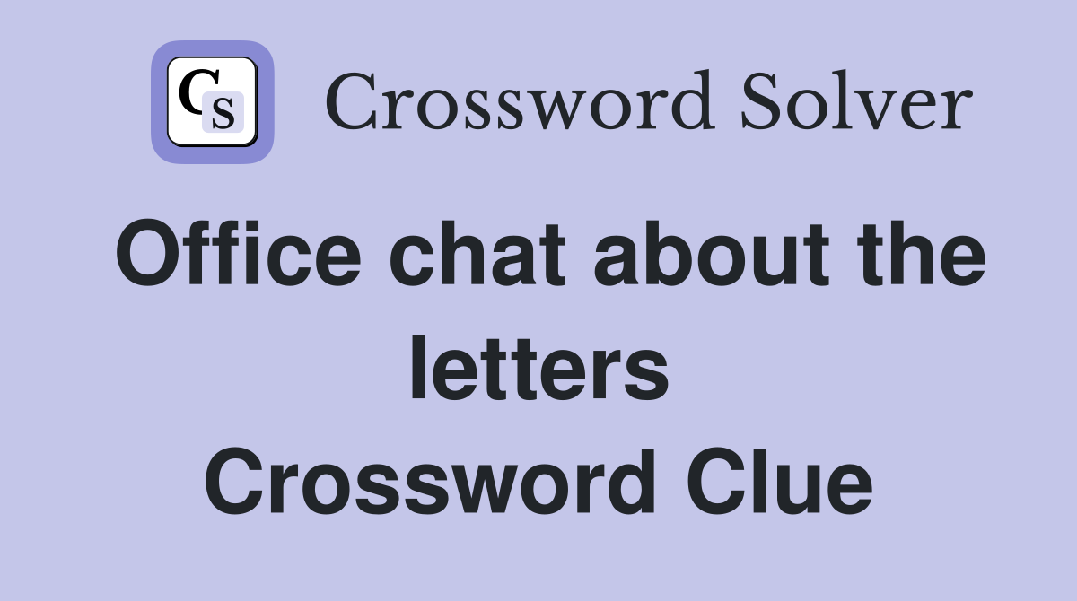 Office chat about the letters Crossword Clue