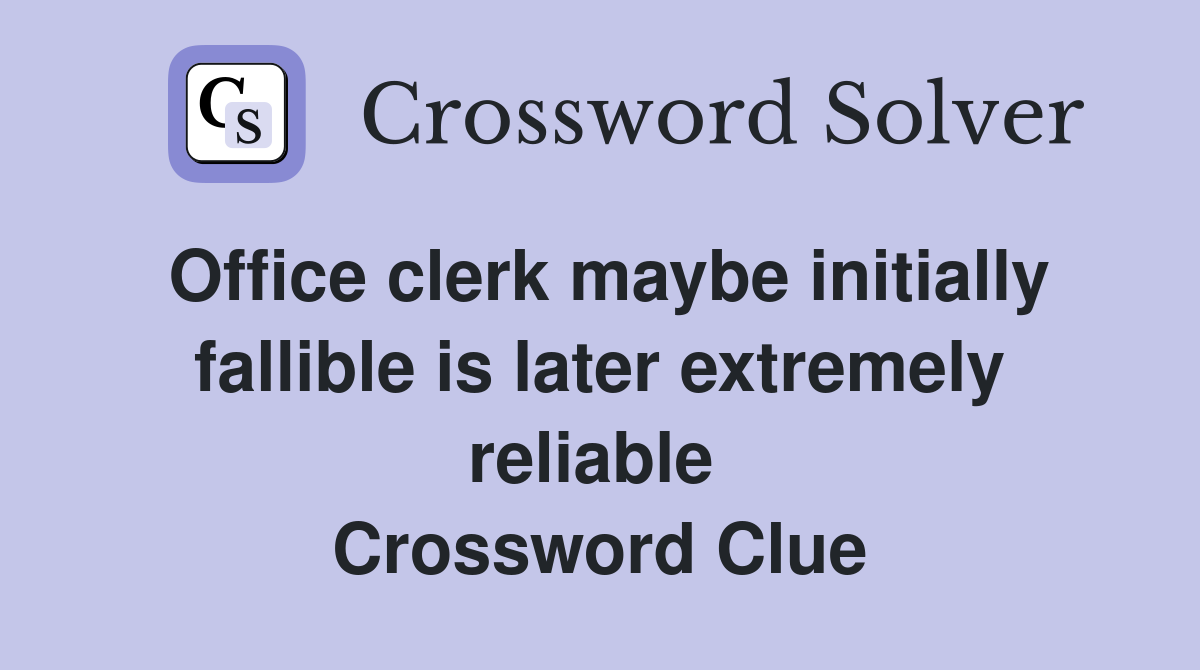 Office clerk maybe initially fallible is later extremely reliable  Crossword Clue