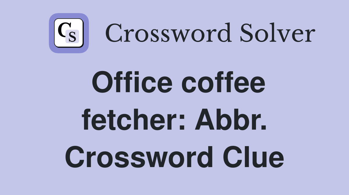 Office coffee fetcher: Abbr. Crossword Clue
