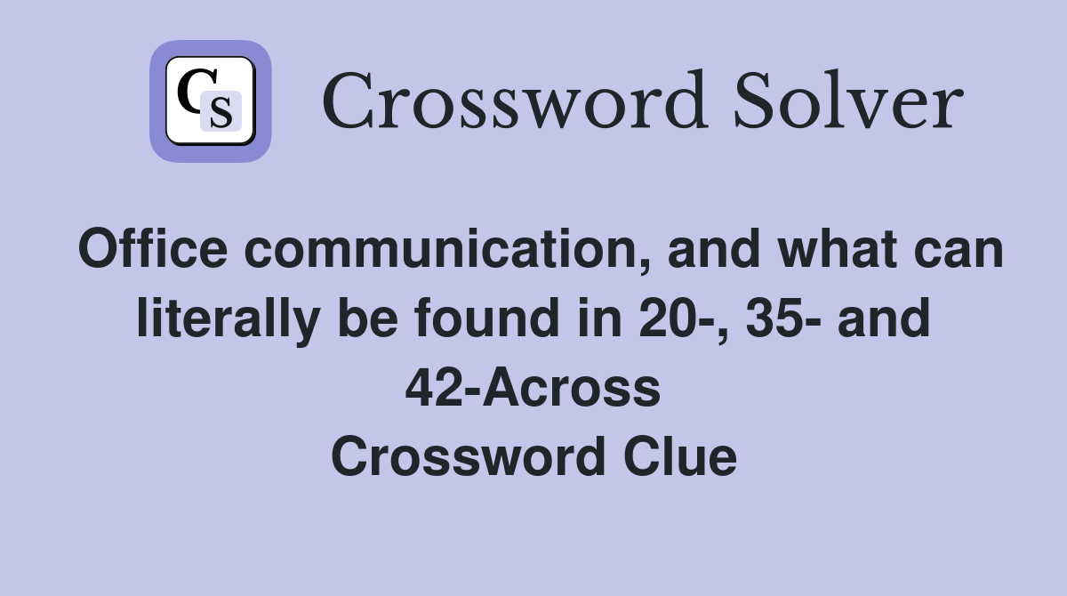 Office communication, and what can literally be found in 20-, 35- and 42-Across Crossword Clue