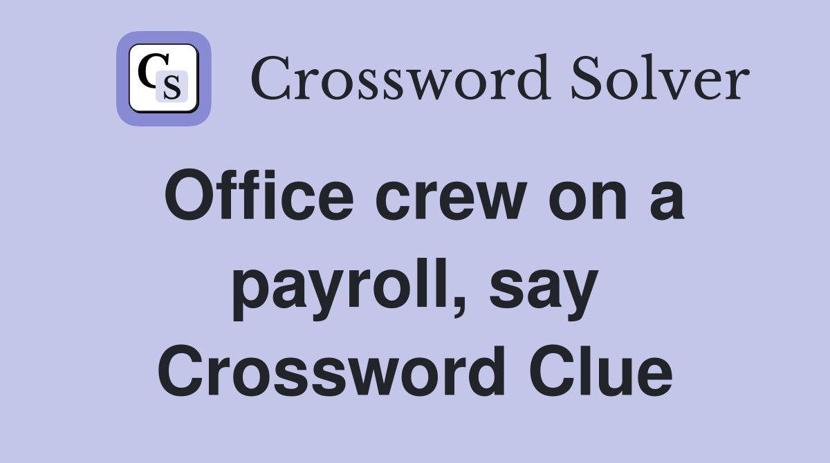 Office crew on a payroll, say Crossword Clue