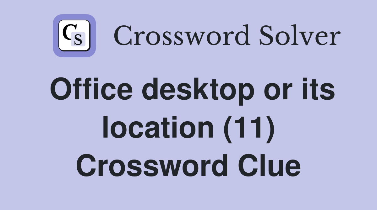Office desktop or its location (11) Crossword Clue