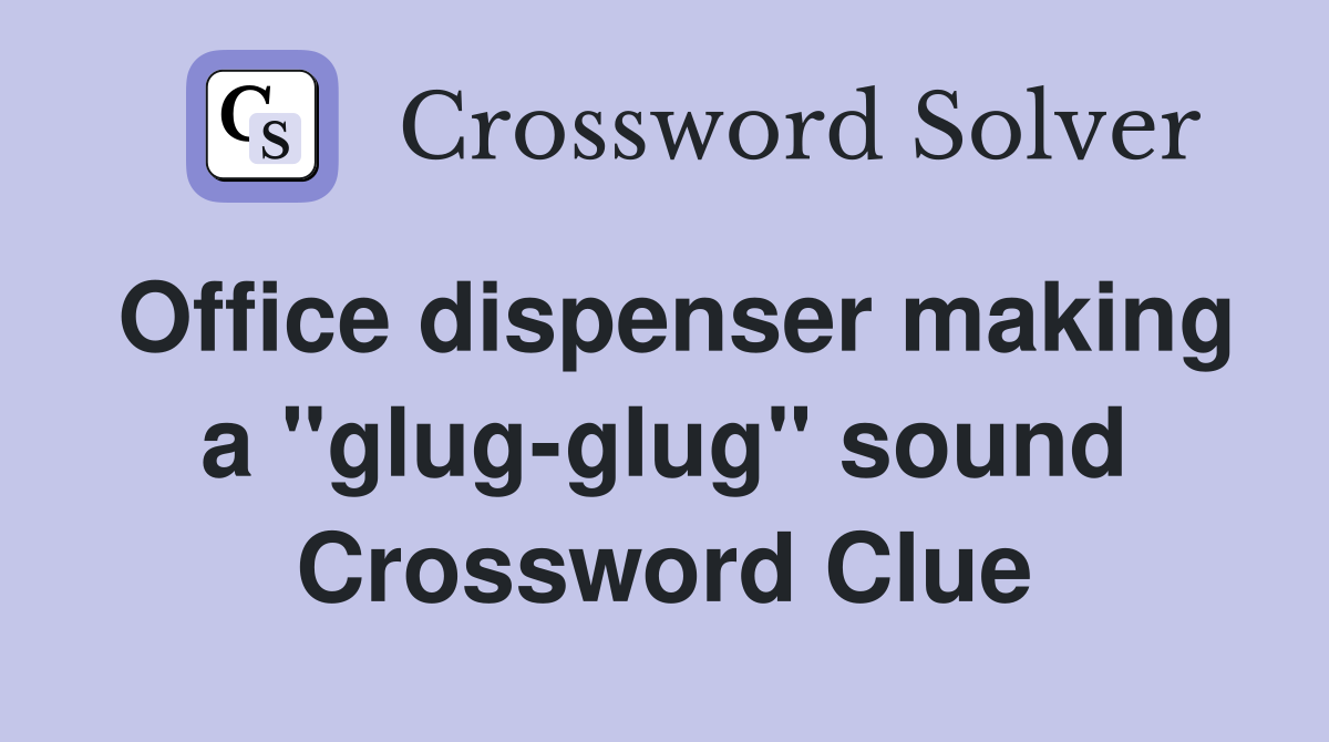 Office dispenser making a "glug-glug" sound Crossword Clue