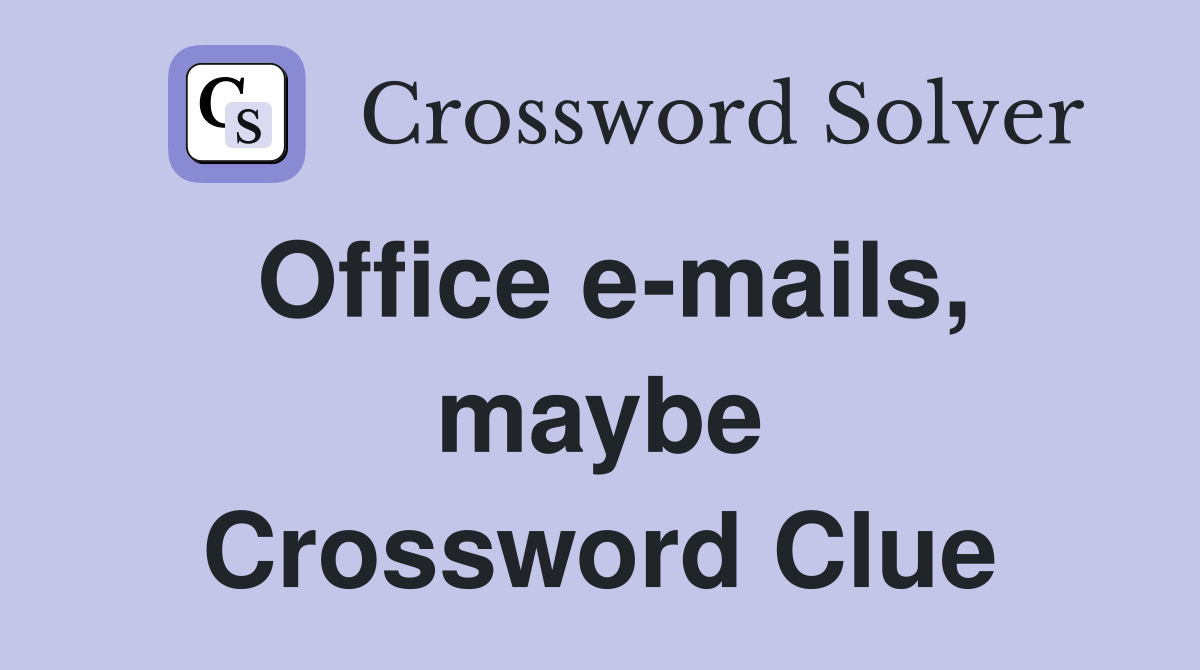 Office e-mails, maybe Crossword Clue