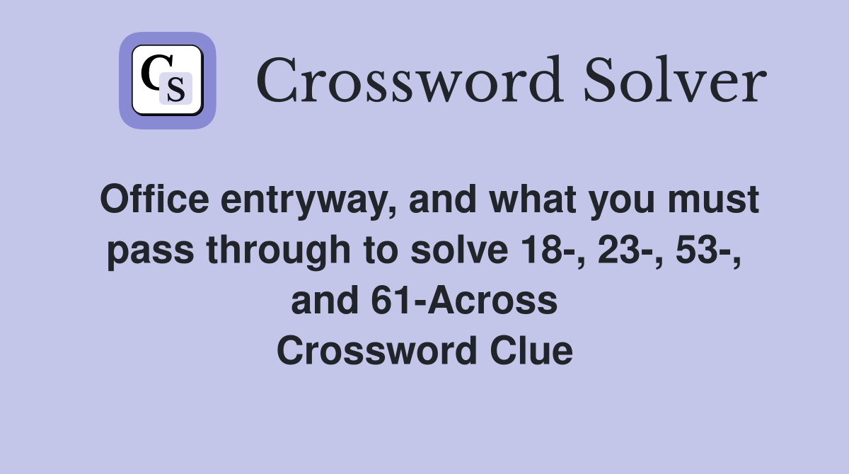 Office entryway, and what you must pass through to solve 18-, 23-, 53-, and 61-Across Crossword Clue