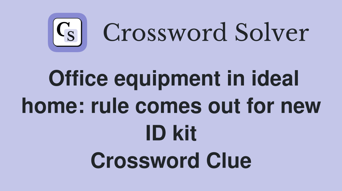 Office equipment in ideal home: rule comes out for new ID kit Crossword Clue