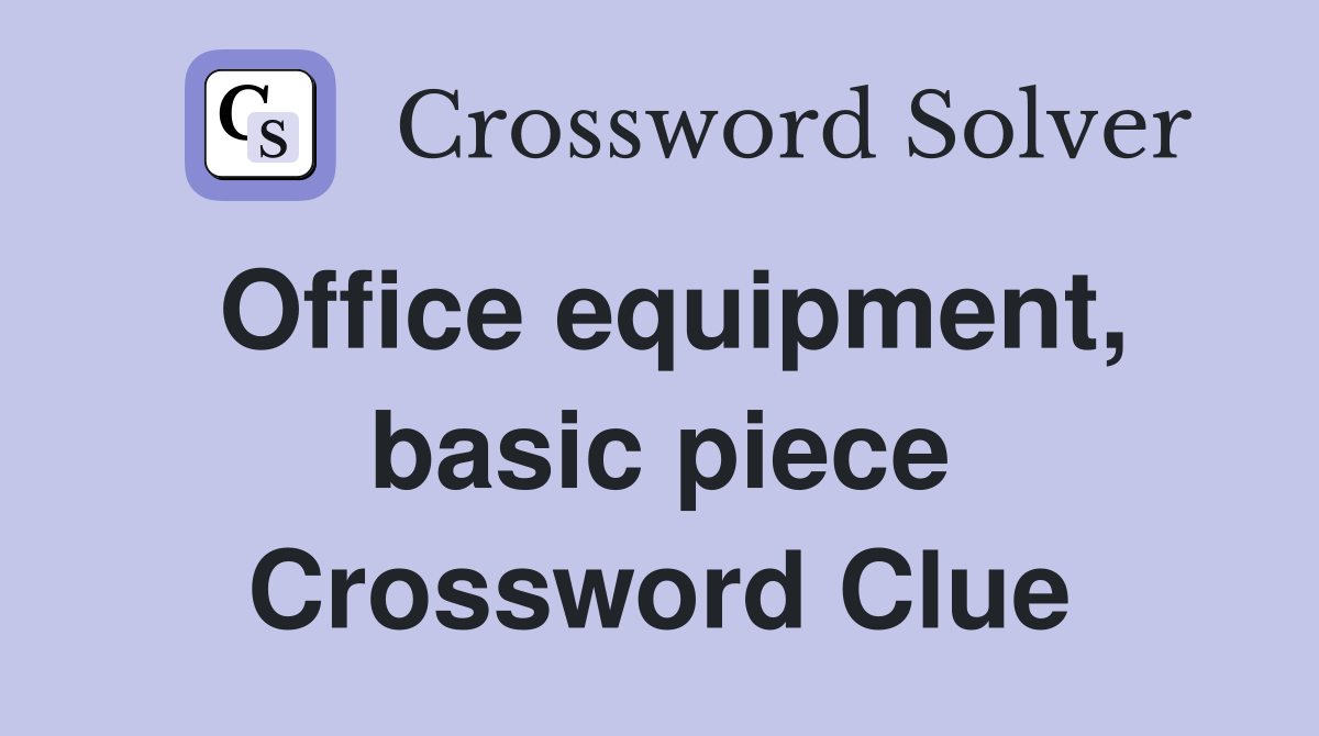 Office equipment, basic piece Crossword Clue