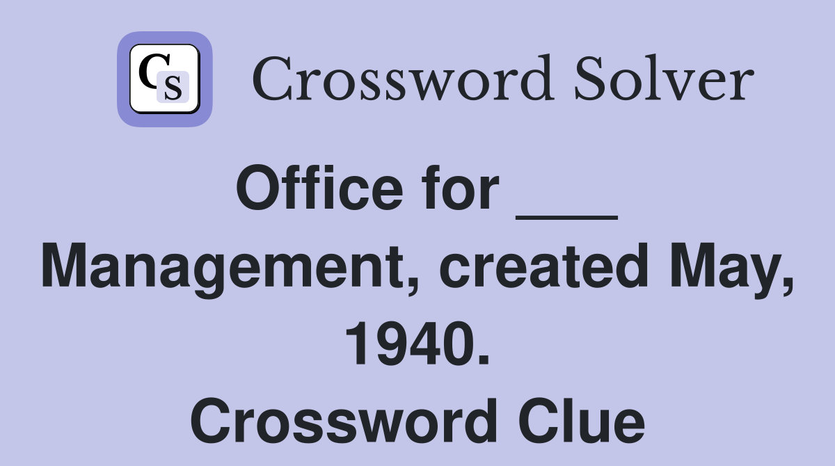 Office for ___ Management, created May, 1940. Crossword Clue