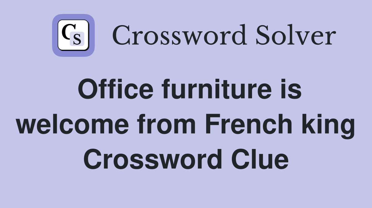 Office furniture is welcome from French king Crossword Clue