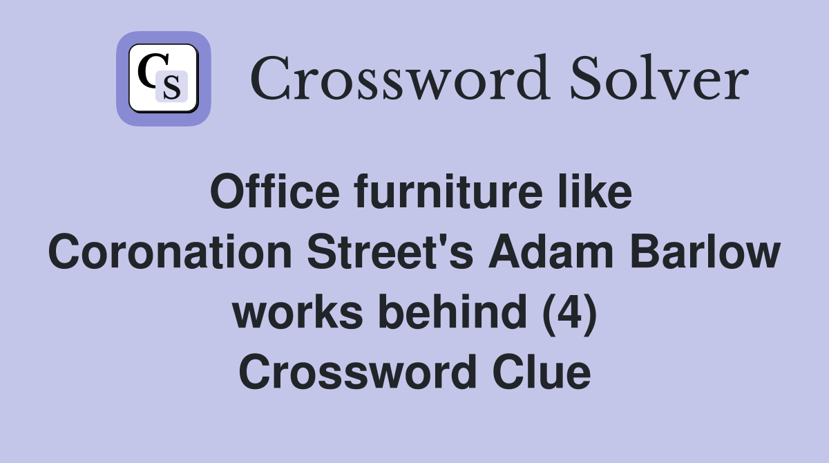 Office furniture like Coronation Street's Adam Barlow works behind (4) Crossword Clue