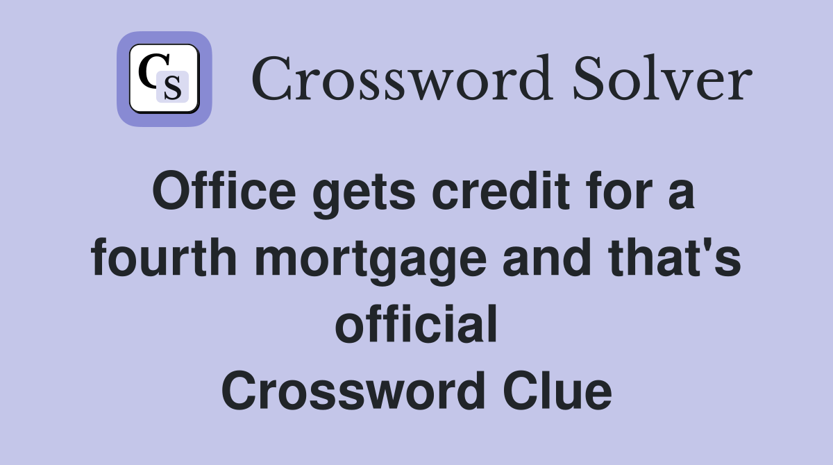 Office gets credit for a fourth mortgage and that's official Crossword Clue