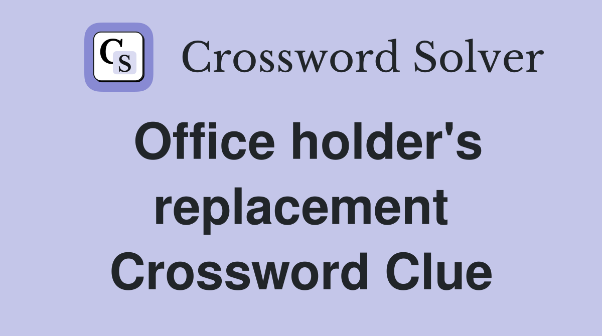 Office holder's replacement Crossword Clue