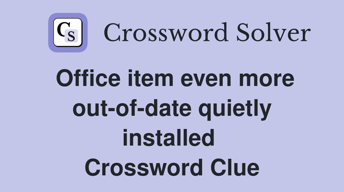 Office item even more out-of-date quietly installed  Crossword Clue