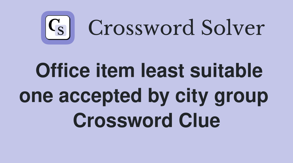 Office item least suitable one accepted by city group  Crossword Clue